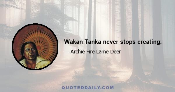 Wakan Tanka never stops creating.