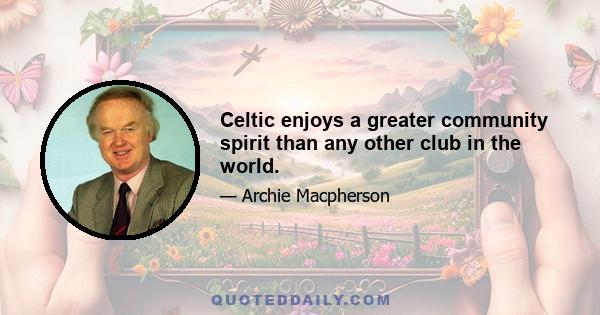 Celtic enjoys a greater community spirit than any other club in the world.