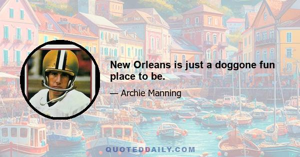 New Orleans is just a doggone fun place to be.