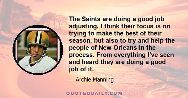 The Saints are doing a good job adjusting. I think their focus is on trying to make the best of their season, but also to try and help the people of New Orleans in the process. From everything I've seen and heard they