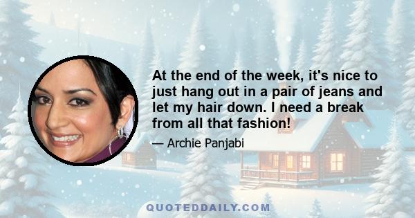 At the end of the week, it's nice to just hang out in a pair of jeans and let my hair down. I need a break from all that fashion!