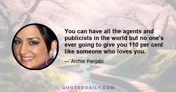 You can have all the agents and publicists in the world but no one's ever going to give you 110 per cent like someone who loves you.