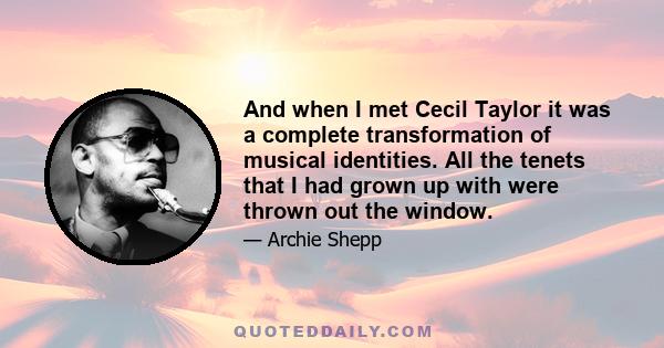 And when I met Cecil Taylor it was a complete transformation of musical identities. All the tenets that I had grown up with were thrown out the window.