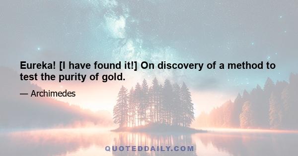 Eureka! [I have found it!] On discovery of a method to test the purity of gold.