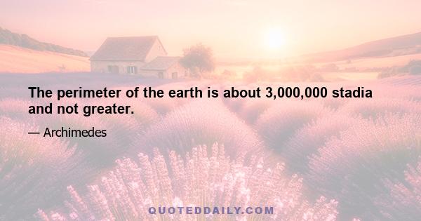 The perimeter of the earth is about 3,000,000 stadia and not greater.