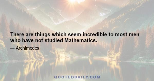 There are things which seem incredible to most men who have not studied Mathematics.