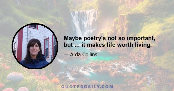 Maybe poetry's not so important, but ... it makes life worth living.