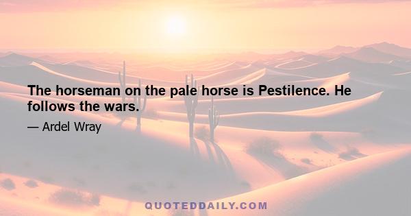 The horseman on the pale horse is Pestilence. He follows the wars.