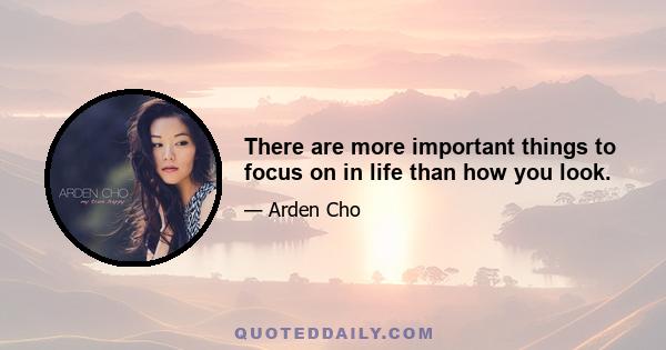 There are more important things to focus on in life than how you look.