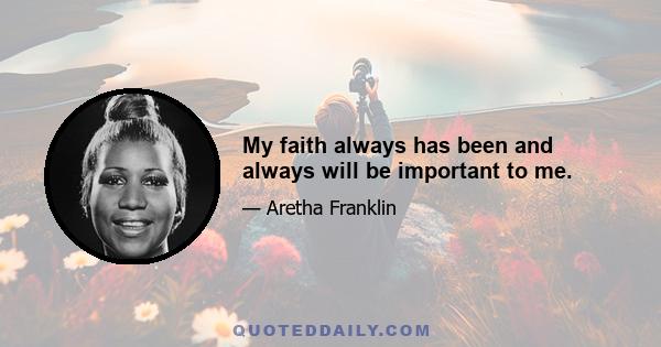 My faith always has been and always will be important to me.