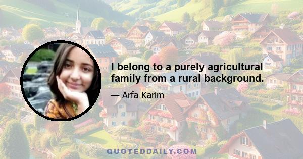 I belong to a purely agricultural family from a rural background.