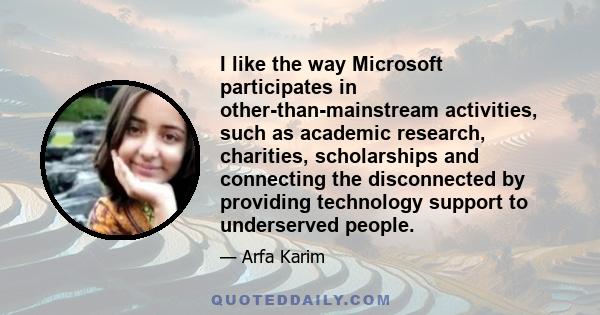 I like the way Microsoft participates in other-than-mainstream activities, such as academic research, charities, scholarships and connecting the disconnected by providing technology support to underserved people.