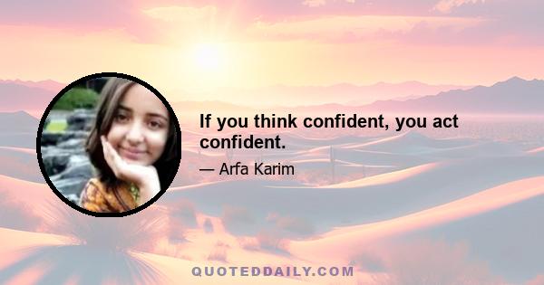 If you think confident, you act confident.