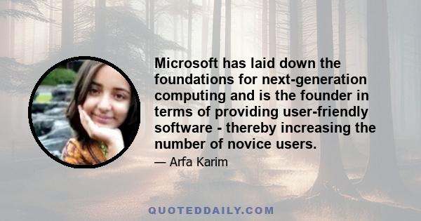 Microsoft has laid down the foundations for next-generation computing and is the founder in terms of providing user-friendly software - thereby increasing the number of novice users.