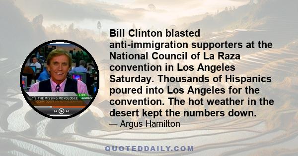 Bill Clinton blasted anti-immigration supporters at the National Council of La Raza convention in Los Angeles Saturday. Thousands of Hispanics poured into Los Angeles for the convention. The hot weather in the desert