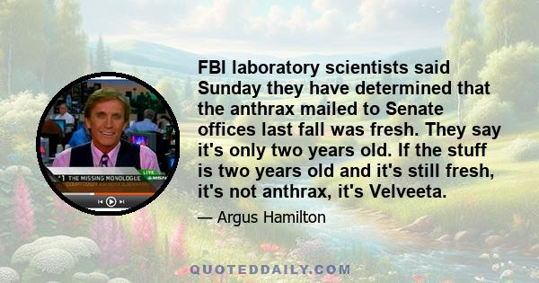 FBI laboratory scientists said Sunday they have determined that the anthrax mailed to Senate offices last fall was fresh. They say it's only two years old. If the stuff is two years old and it's still fresh, it's not