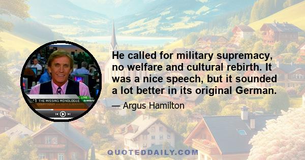 He called for military supremacy, no welfare and cultural rebirth. It was a nice speech, but it sounded a lot better in its original German.