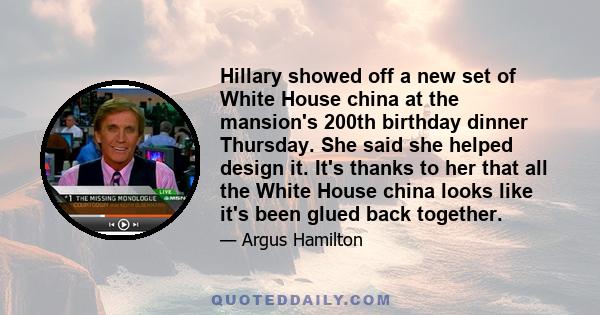 Hillary showed off a new set of White House china at the mansion's 200th birthday dinner Thursday. She said she helped design it. It's thanks to her that all the White House china looks like it's been glued back