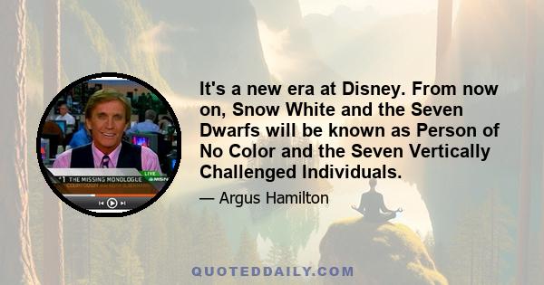 It's a new era at Disney. From now on, Snow White and the Seven Dwarfs will be known as Person of No Color and the Seven Vertically Challenged Individuals.