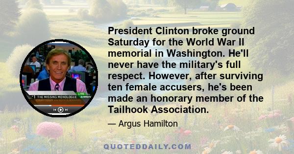 President Clinton broke ground Saturday for the World War II memorial in Washington. He'll never have the military's full respect. However, after surviving ten female accusers, he's been made an honorary member of the