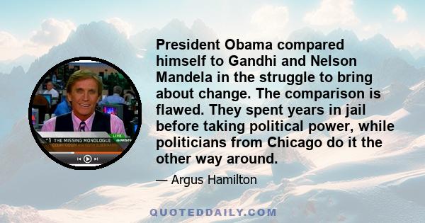 President Obama compared himself to Gandhi and Nelson Mandela in the struggle to bring about change. The comparison is flawed. They spent years in jail before taking political power, while politicians from Chicago do it 