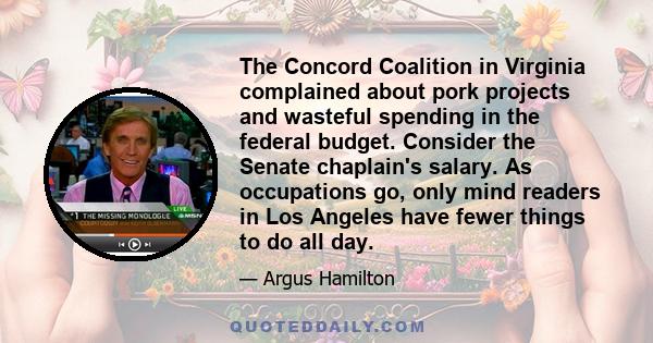 The Concord Coalition in Virginia complained about pork projects and wasteful spending in the federal budget. Consider the Senate chaplain's salary. As occupations go, only mind readers in Los Angeles have fewer things