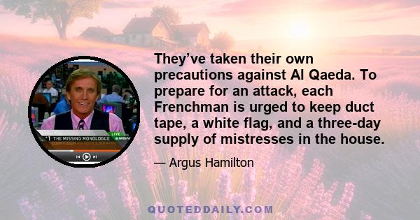 They’ve taken their own precautions against Al Qaeda. To prepare for an attack, each Frenchman is urged to keep duct tape, a white flag, and a three-day supply of mistresses in the house.