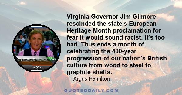 Virginia Governor Jim Gilmore rescinded the state's European Heritage Month proclamation for fear it would sound racist. It's too bad. Thus ends a month of celebrating the 400-year progression of our nation's British