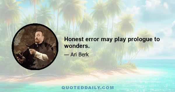 Honest error may play prologue to wonders.