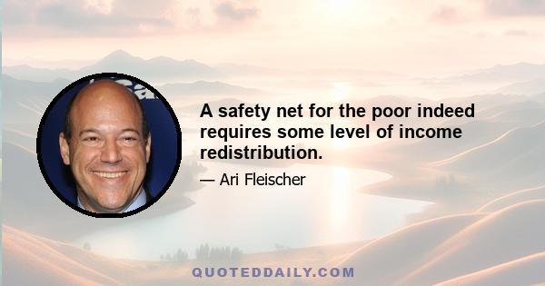 A safety net for the poor indeed requires some level of income redistribution.