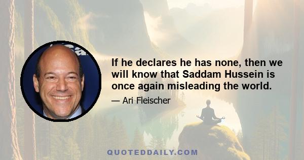 If he declares he has none, then we will know that Saddam Hussein is once again misleading the world.