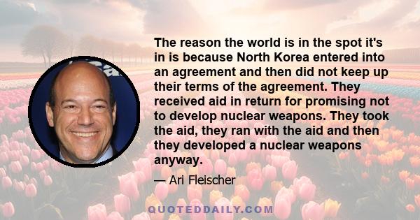 The reason the world is in the spot it's in is because North Korea entered into an agreement and then did not keep up their terms of the agreement. They received aid in return for promising not to develop nuclear