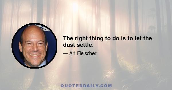 The right thing to do is to let the dust settle.