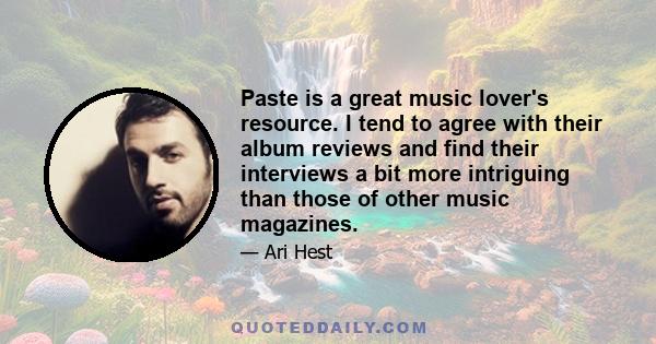 Paste is a great music lover's resource. I tend to agree with their album reviews and find their interviews a bit more intriguing than those of other music magazines.