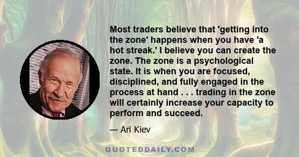 Most traders believe that 'getting into the zone' happens when you have 'a hot streak.' I believe you can create the zone. The zone is a psychological state. It is when you are focused, disciplined, and fully engaged in 