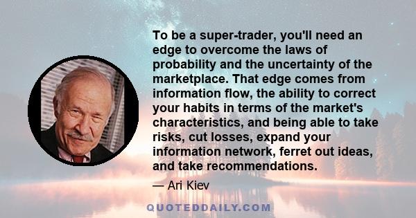 To be a super-trader, you'll need an edge to overcome the laws of probability and the uncertainty of the marketplace. That edge comes from information flow, the ability to correct your habits in terms of the market's