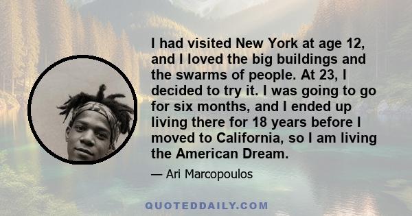 I had visited New York at age 12, and I loved the big buildings and the swarms of people. At 23, I decided to try it. I was going to go for six months, and I ended up living there for 18 years before I moved to