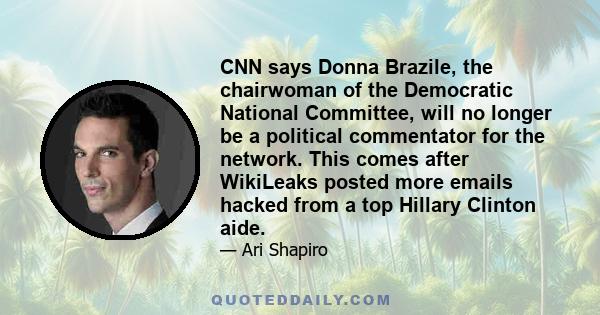 CNN says Donna Brazile, the chairwoman of the Democratic National Committee, will no longer be a political commentator for the network. This comes after WikiLeaks posted more emails hacked from a top Hillary Clinton