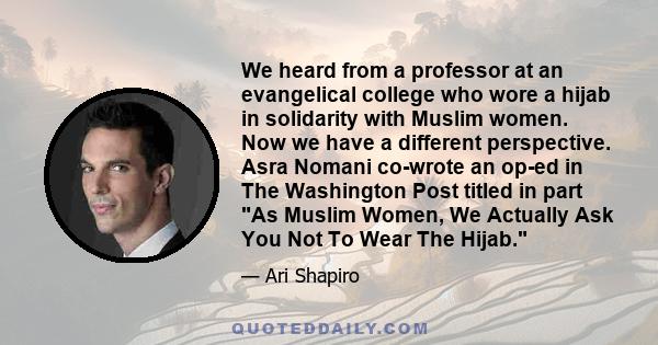 We heard from a professor at an evangelical college who wore a hijab in solidarity with Muslim women. Now we have a different perspective. Asra Nomani co-wrote an op-ed in The Washington Post titled in part As Muslim