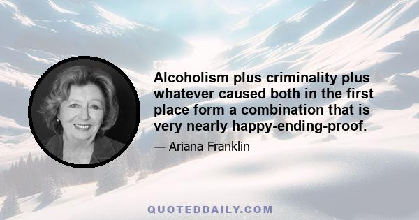 Alcoholism plus criminality plus whatever caused both in the first place form a combination that is very nearly happy-ending-proof.