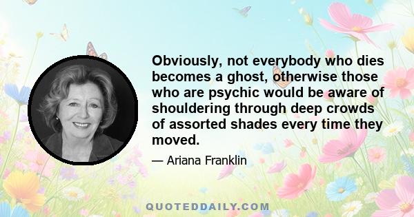 Obviously, not everybody who dies becomes a ghost, otherwise those who are psychic would be aware of shouldering through deep crowds of assorted shades every time they moved.