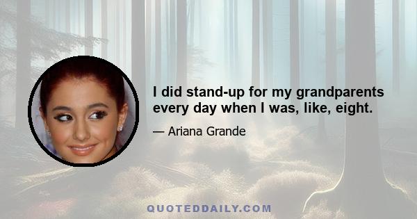 I did stand-up for my grandparents every day when I was, like, eight.