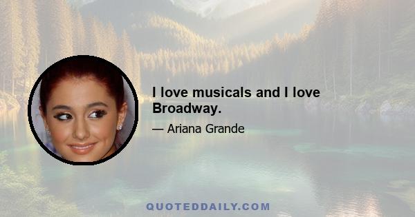 I love musicals and I love Broadway.