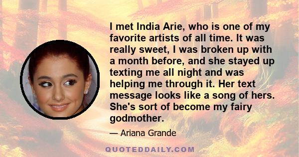 I met India Arie, who is one of my favorite artists of all time. It was really sweet, I was broken up with a month before, and she stayed up texting me all night and was helping me through it. Her text message looks