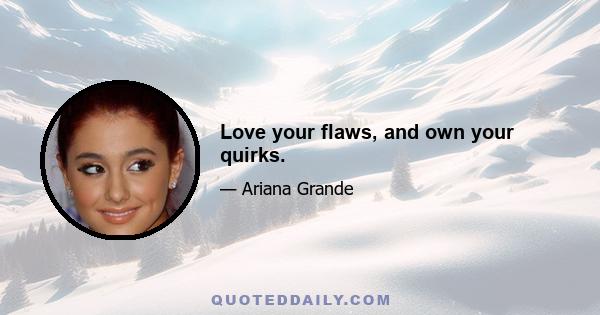 Love your flaws, and own your quirks.