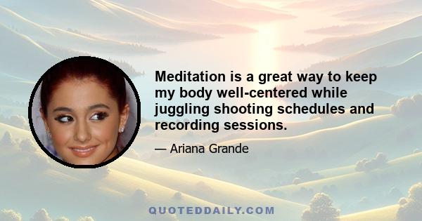 Meditation is a great way to keep my body well-centered while juggling shooting schedules and recording sessions.