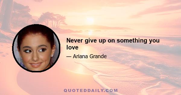 Never give up on something you love