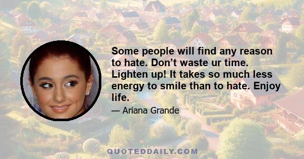 Some people will find any reason to hate. Don’t waste ur time. Lighten up! It takes so much less energy to smile than to hate. Enjoy life.