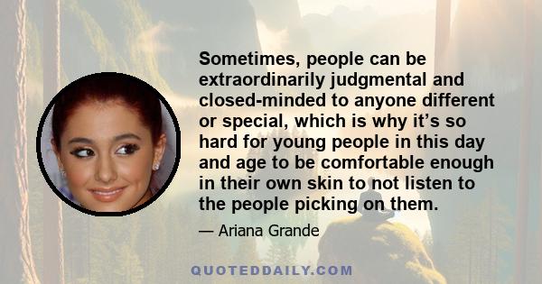 Sometimes, people can be extraordinarily judgmental and closed-minded to anyone different or special, which is why it’s so hard for young people in this day and age to be comfortable enough in their own skin to not