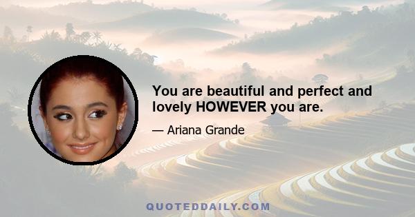 You are beautiful and perfect and lovely HOWEVER you are.